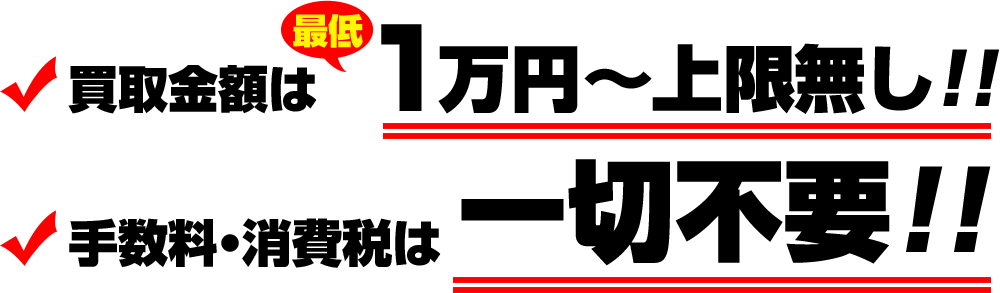 買取金額は最低1万円~上限無し!!手数料・消費税は一切不要!!